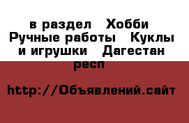  в раздел : Хобби. Ручные работы » Куклы и игрушки . Дагестан респ.